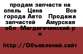 продам запчасти на опель › Цена ­ 1 000 - Все города Авто » Продажа запчастей   . Амурская обл.,Магдагачинский р-н